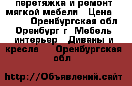 перетяжка и ремонт мягкой мебели › Цена ­ 8 000 - Оренбургская обл., Оренбург г. Мебель, интерьер » Диваны и кресла   . Оренбургская обл.